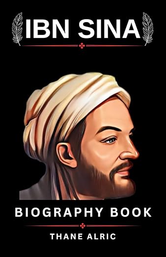 THE BIOGRAPHY OF IBN SINA (avicenna): BEYOND THE CANON: The Life and Legacy of Medieval Medicine Greatest Mind who Lived From 980-1037 CE