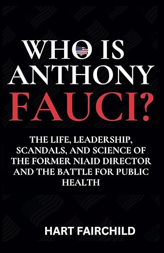 Who Is Anthony Fauci: The Life, Leadership, Scandals, and Science of the Former NIAID Director and the Battle for Public Health