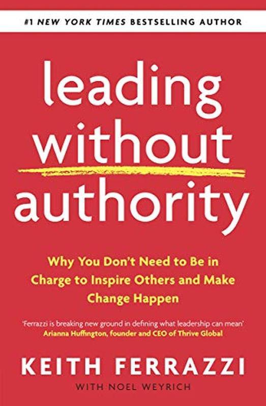 Leading Without Authority : Why You Don't Need to be in Charge to Inspire Others and Make Change Happen