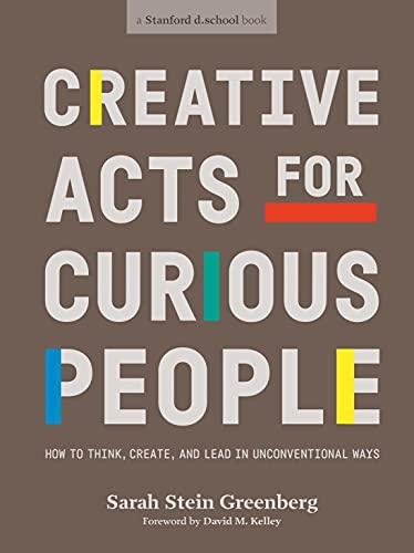 Creative Acts For Curious People : How to Think Create and Lead in Unconventional Ways