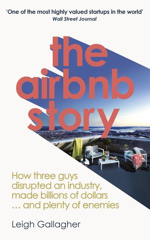 The Airbnb Story : How Three Guys Disrupted an Industry Made Billions of Dollars â€¦ and Plenty of Enemies