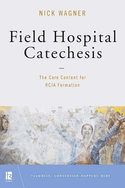 Field Hospital Catechesis: The Core Content for RCIA Formation (TeamRCIA)