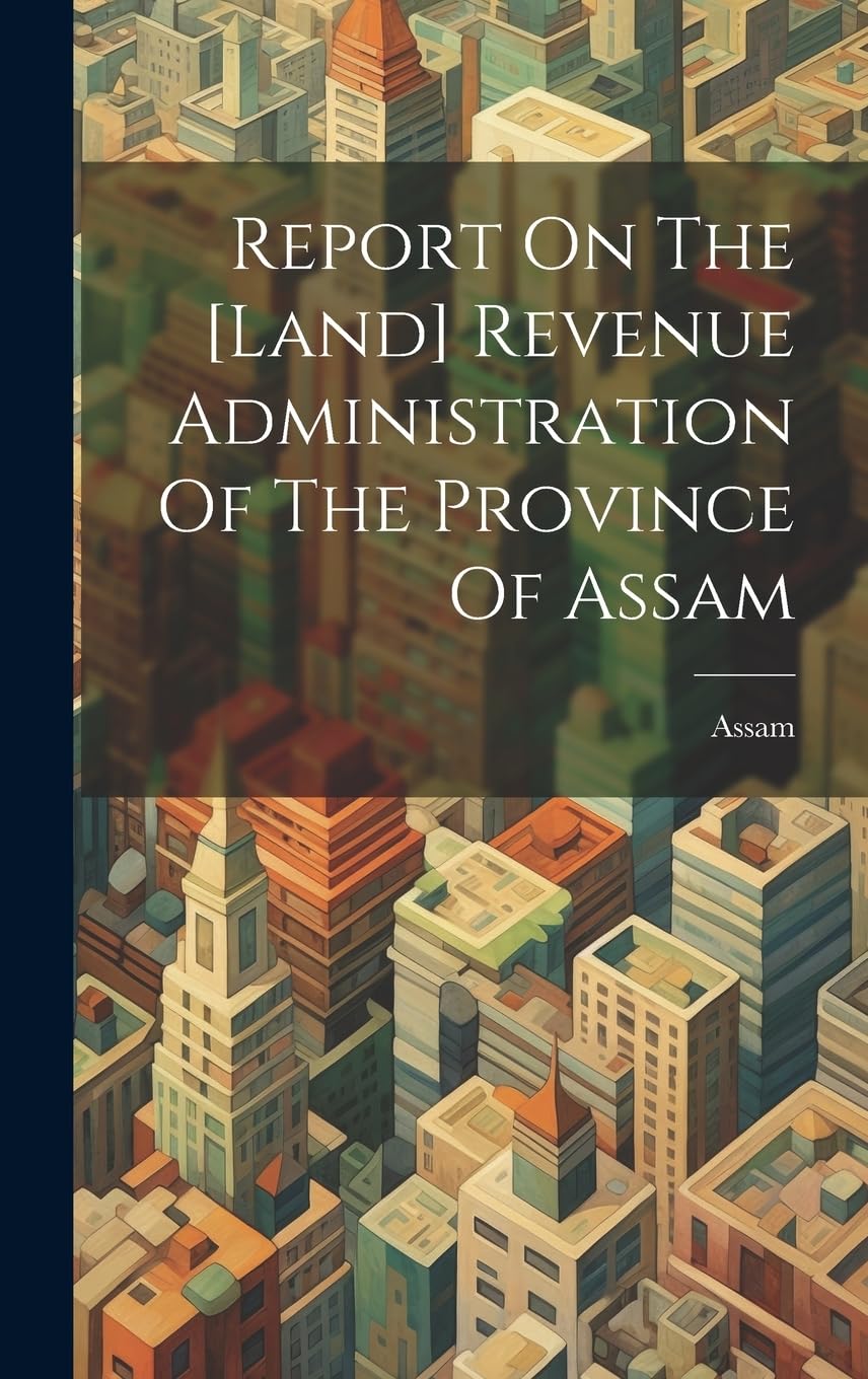 Report On The [land] Revenue Administration Of The Province Of Assam