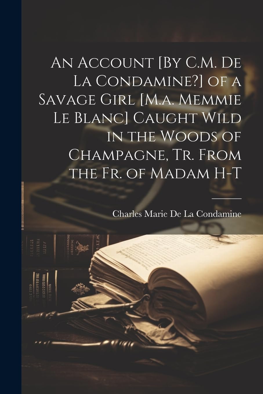 An Account [By C.M. De La Condamine?] of a Savage Girl [M.a. Memmie Le Blanc]