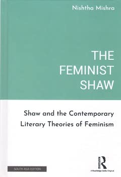 The Feminist Shaw: Shaw and the Contemporary Literary Theories of Feminism [Hardcover] Nishtha Mishra