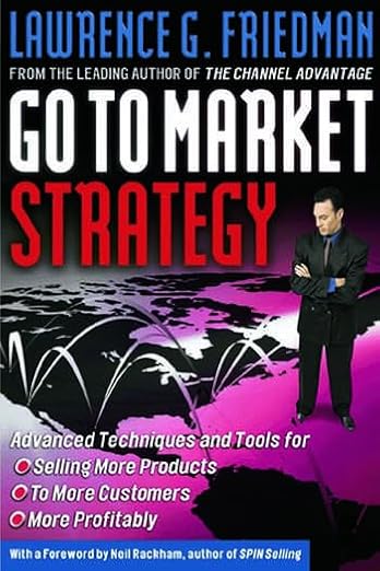 Go To Market Strategy: Advanced Techniques and Tools for Selling More Products, to More Customers, More Profitably | Lawrence G. Friedman | Paperback