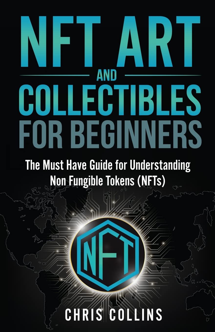 NFT Art and Collectibles for Beginners: The Must Have Guide for Understanding Non Fungible Tokens (NFTs)