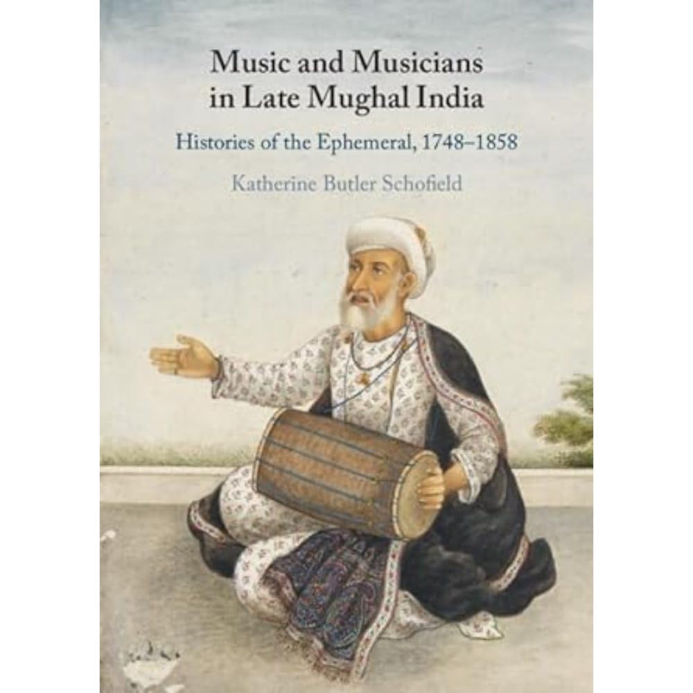 Music and Musicians in Late Mughal India: Histories of the Ephemeral, 1748–1858