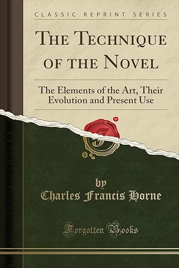 The Technique of the Novel: The Elements of the Art, Their Evolution and Present Use (Classic Reprint)