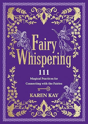 Fairy Whispering: 111 Magical Practices for Connecting With the Fairies