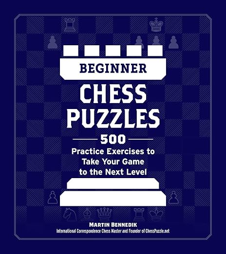 Beginner Chess Puzzles: 500 Practice Exercises to Take Your Game to the Next Level