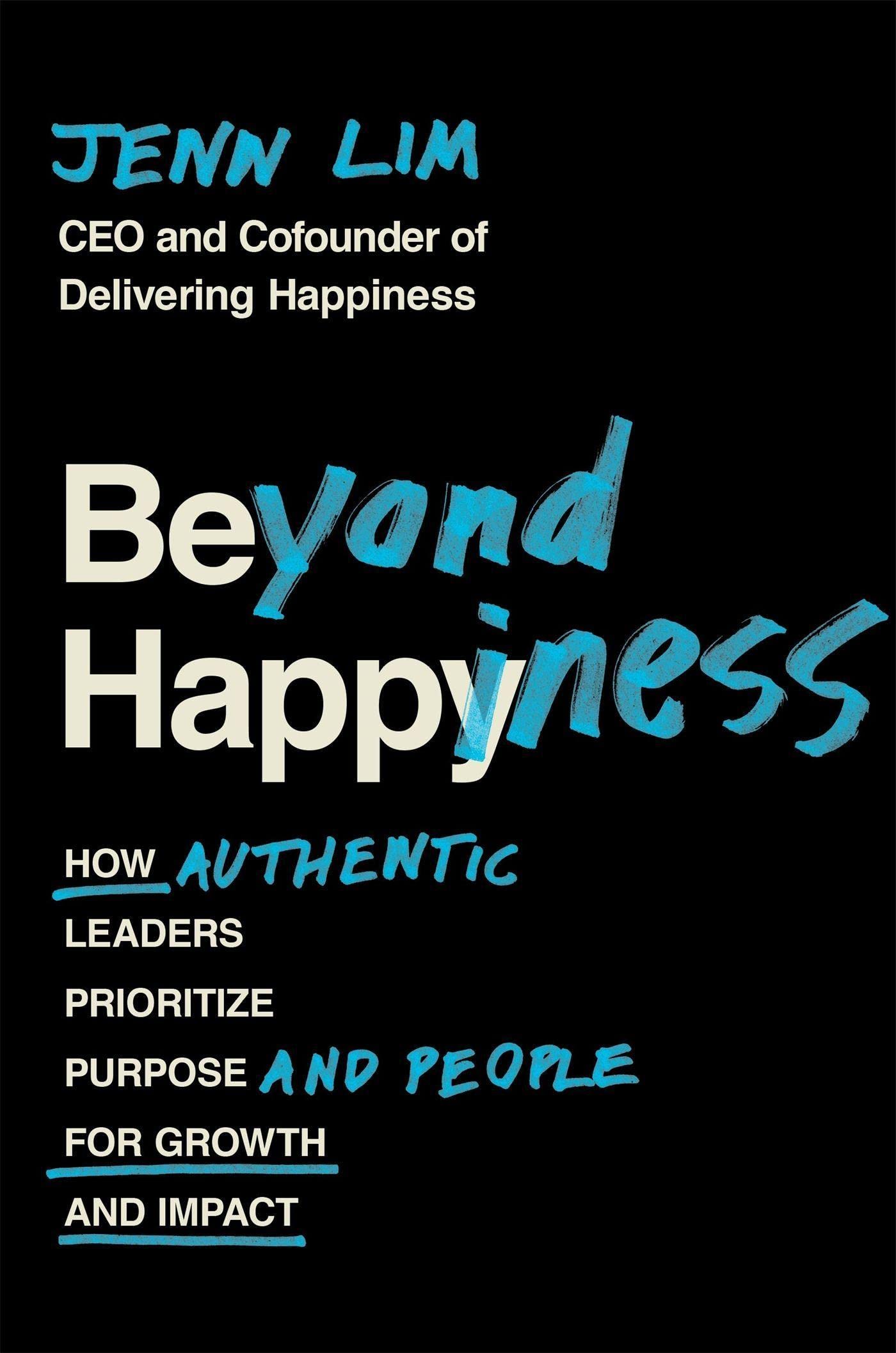 BEYOND HAPPINESS: HOW AUTHENTIC LEADERS PRIORITIZE PURPOSE AND PEOPLE FOR GROWTH AND IMPACT