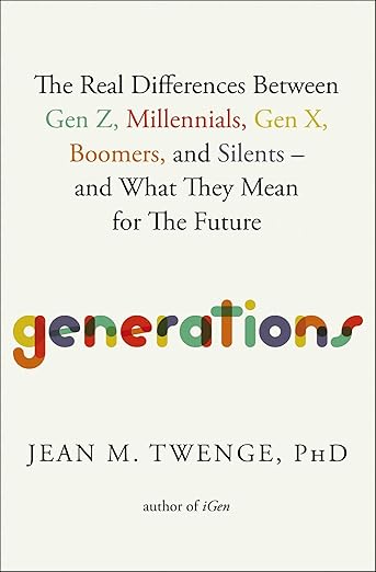 Generations: The Real Differences Between Gen Z, Millennials, Gen X, Boomers, and Silents―and What They Mean for The Future