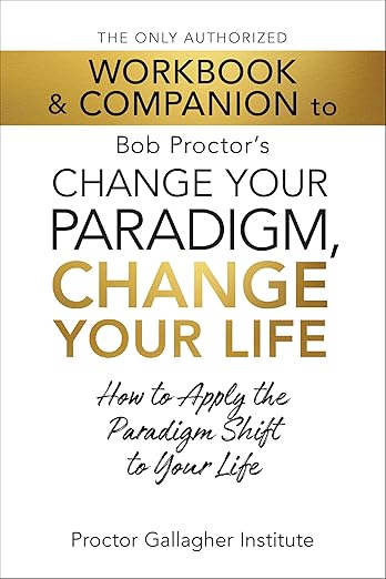 The Only Authorized Workbook & Companion to Bob Proctor's Change Your Paradigm, Change Your Life: How to Apply the Paradigm Shift to Your Life