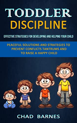 Toddler Discipline: Peaceful Solutions and Strategies to Prevent Conflicts Tantrums and to Raise a Happy Child (Effective Strategies for Developing and Helping Your Child)