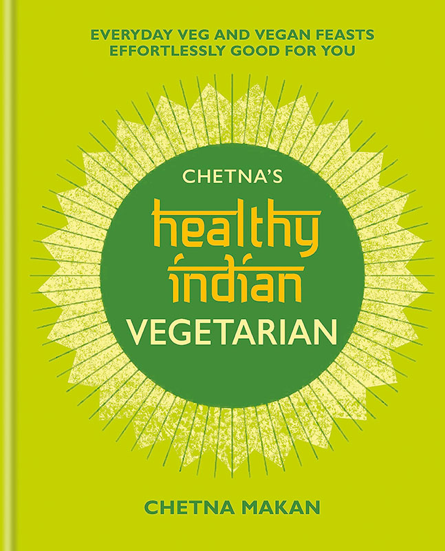 Chetna’s Healthy Indian: Vegetarian: Everyday Veg and Vegan Feasts Effortlessly Good for You (Chetna Makan Cookbooks)