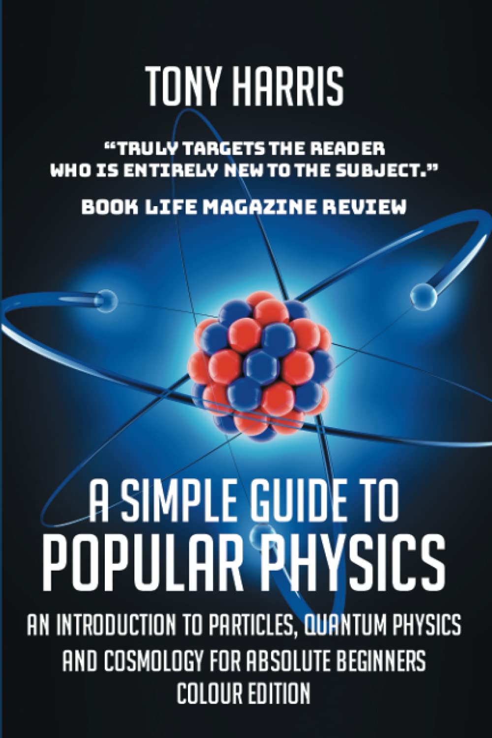 A SIMPLE GUIDE TO POPULAR PHYSICS (COLOUR EDITION): AN INTRODUCTION TO PARTICLES, QUANTUM PHYSICS AND COSMOLOGY