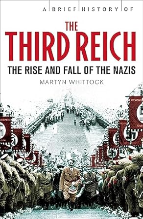 A Brief History Of The Third Reich: The Rise And Fall Of The Nazis