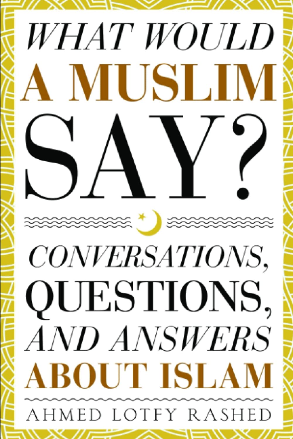 What Would a Muslim Say: Conversations, Questions, and Answers About Islam