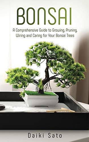 Bonsai: A Comprehensive Guide to Growing, Pruning, Wiring and Caring for Your Bonsai Trees