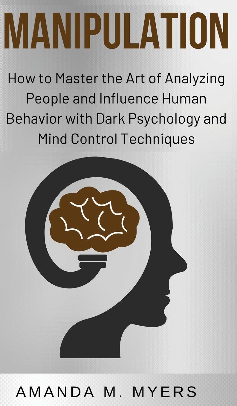 Manipulation: How to Master the Art of Analyzing People and Influence Human Behavior with Dark Psychology and Mind Control Techniques