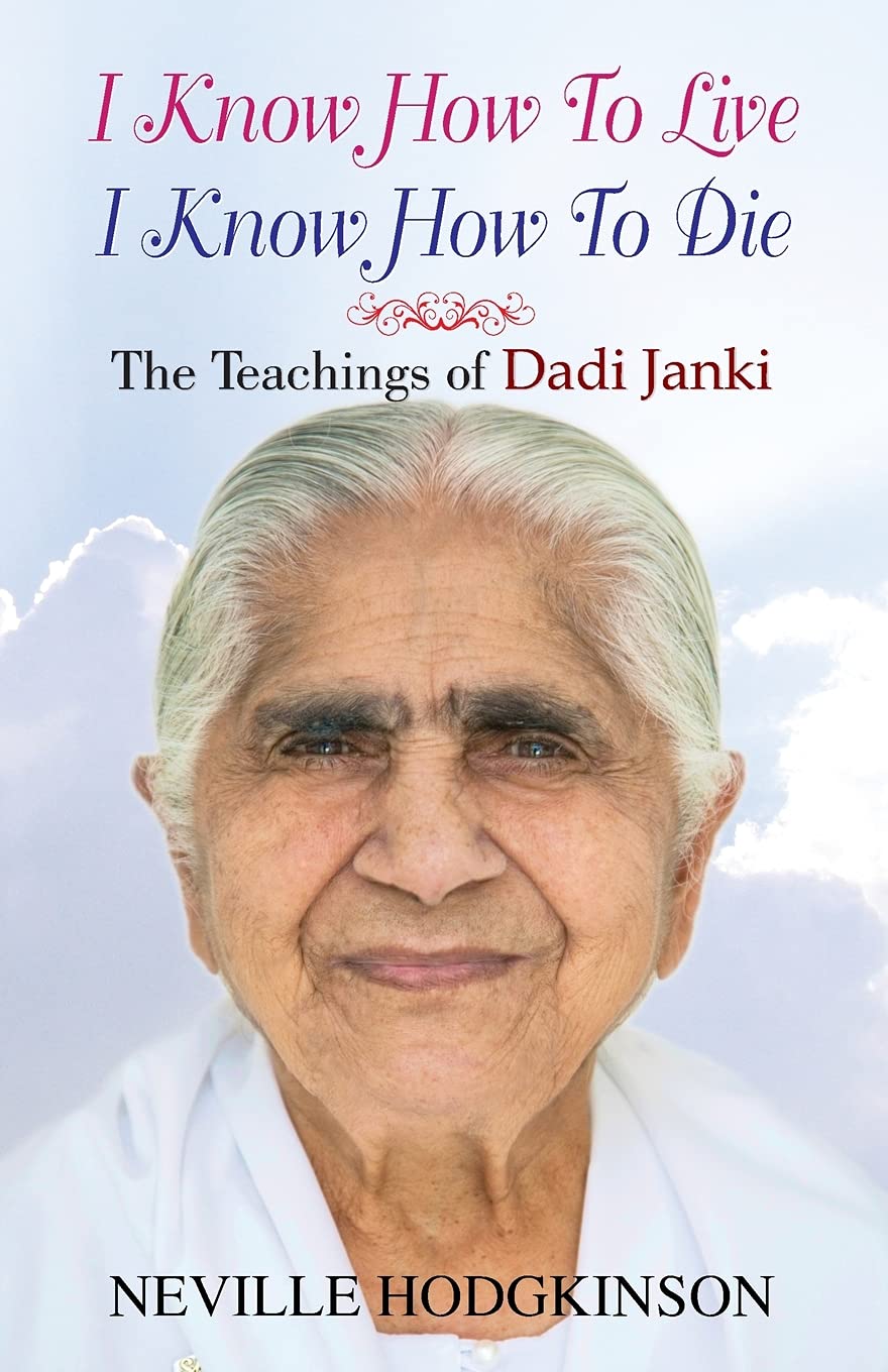 I Know How To Live, I Know How To Die: The Teachings of Dadi Janki - A Warm, Radical, and Life-Affirming View of Who We Are, Where We Come From, and What Time is Calling Us to Do