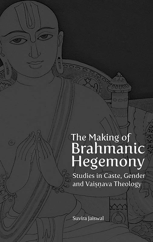 The Making of Brahmanic Hegemony: Studies in Caste, Gender and Vaisnava Theology: Studies in Caste, Gender and Vaishnava Theology