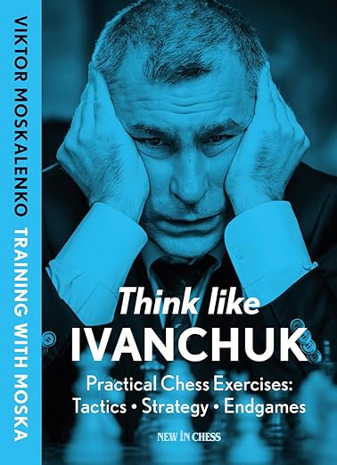 Think Like Ivanchuk: Practical Chess Exercises: Tactics - Strategy - Endgames