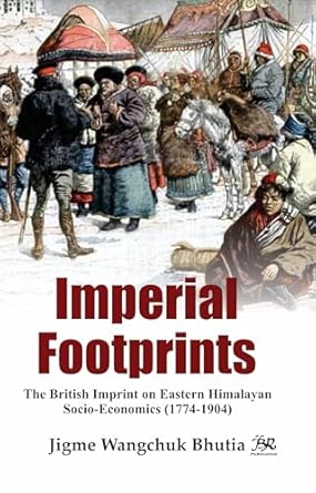 Imperial Footprints The British Imprint on Eastern Himalayan Socio-Economics (1774-1904) [Hardcover] Jigme Wangchuk Bhutia