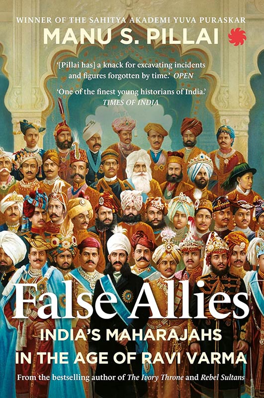 False Allies : India’s Maharajahs in the Age of Ravi Varma