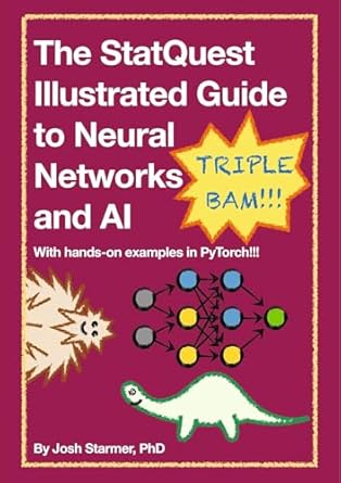 The StatQuest Illustrated Guide to Neural Networks and AI, with handson examples in PyTorch!!!