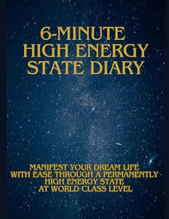 6-Minute High Energy State Diary: Manifest Your Dream Life with Ease Through a Permanently High Energy State at World Class Level