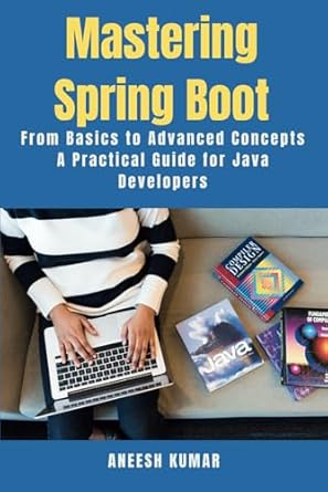 Mastering Spring Boot: From Basics to Advanced Concepts - A Practical Guide for Java Developers