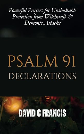 Psalm 91 Declarations: Powerful Prayers for Unshakable Protection from Witchcraft & Demonic Attacks