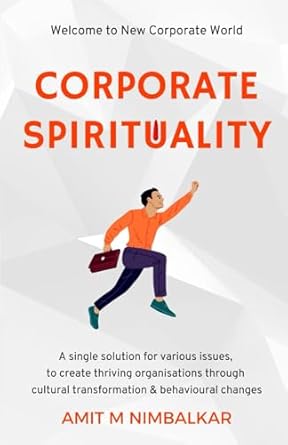 Corporate Spirituality: A Single Solution for Various Issues, to Create Thriving Organisations through Cultural Transformation and Behavioural Changes