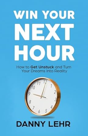 Win Your Next Hour: How to Get Unstuck and Turn Your Dreams into Reality