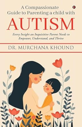 A Compassionate Guide to Parenting a Child with Autism: Every Insight an Inquisitive Parent Needs to Empower, Understand, and Thrive