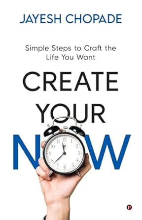 CREATE YOUR NOW: Simple Steps to Craft the Life You Want