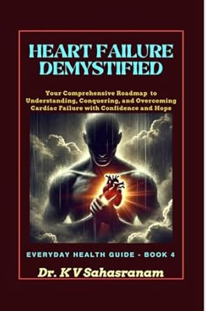 HEART FAILURE DEMYSTIFIED: Your Comprehensive Roadmap to Understanding, Conquering, and Overcoming Cardiac Challenges with Confidence and Hope