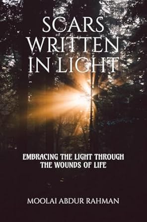 SCARS WRITTEN IN LIGHT: EMBRACING THE LIGHT THROUGH THE WOUNDS OF LIFE