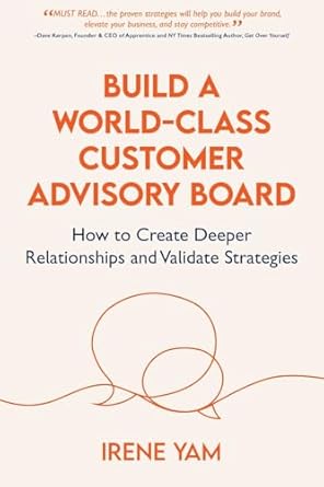 Build a World-Class Customer Advisory Board: How to Create Deeper Relationships and Validate Strategies